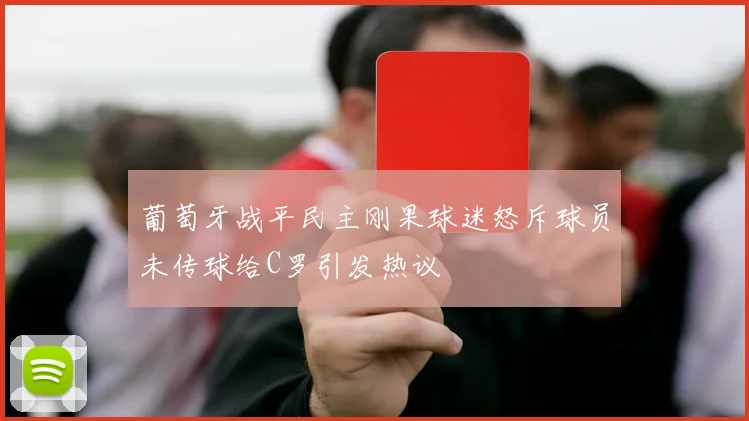 葡萄牙战平民主刚果球迷怒斥球员未传球给C罗引发热议