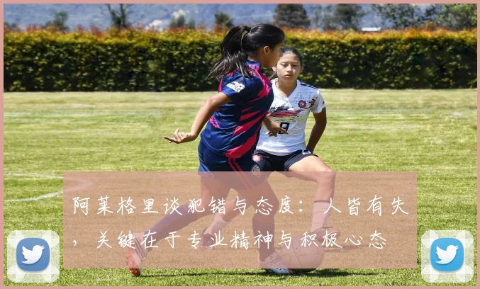 阿莱格里谈犯错与态度：人皆有失，关键在于专业精神与积极心态