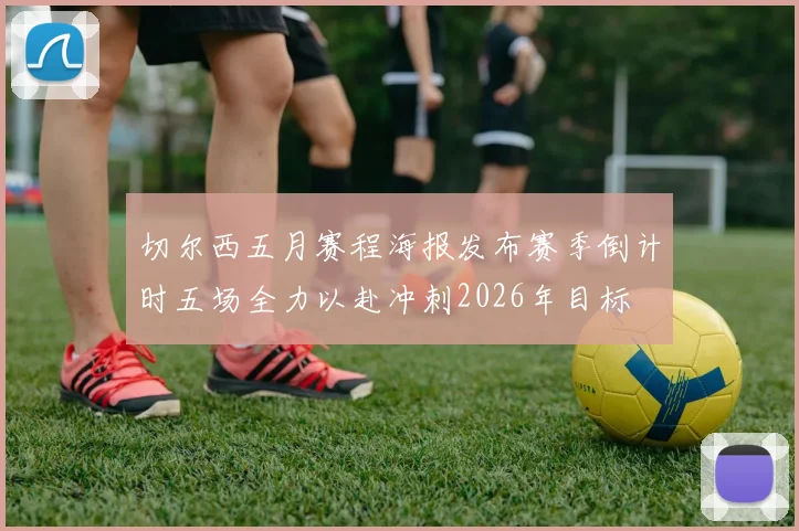 切尔西五月赛程海报发布赛季倒计时五场全力以赴冲刺2026年目标