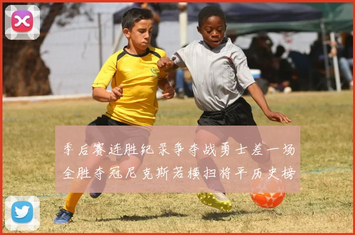季后赛连胜纪录争夺战勇士差一场全胜夺冠尼克斯若横扫将平历史榜首