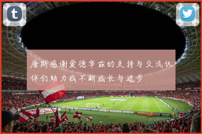 唐斯感谢爱德华兹的支持与交流伙伴们助力我不断成长与进步