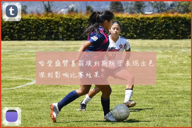 哈登盛赞基翁埃利斯防守表现出色深刻影响比赛结果