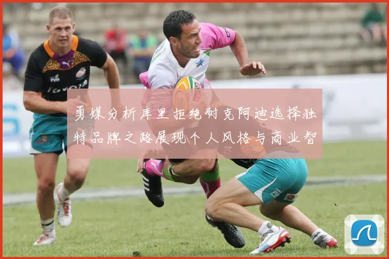 勇媒分析库里拒绝耐克阿迪选择独特品牌之路展现个人风格与商业智慧