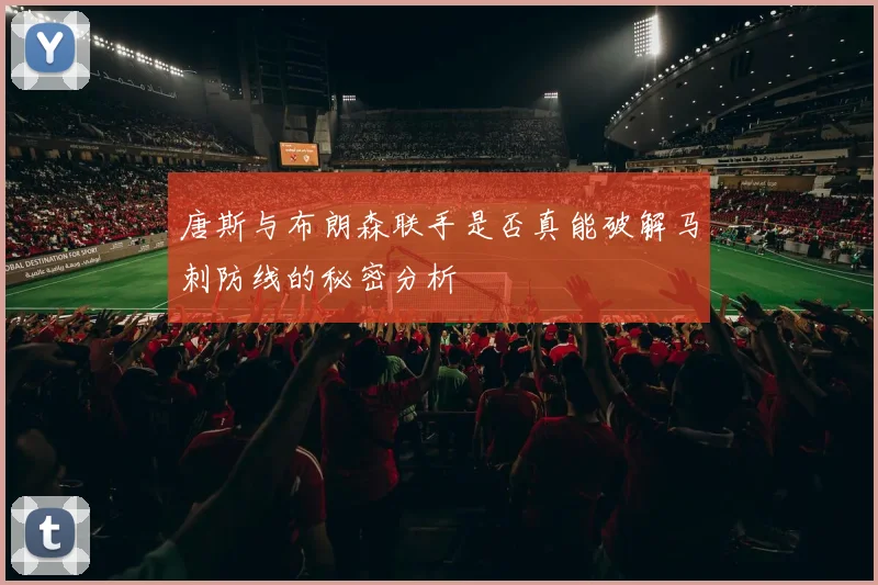 唐斯与布朗森联手是否真能破解马刺防线的秘密分析