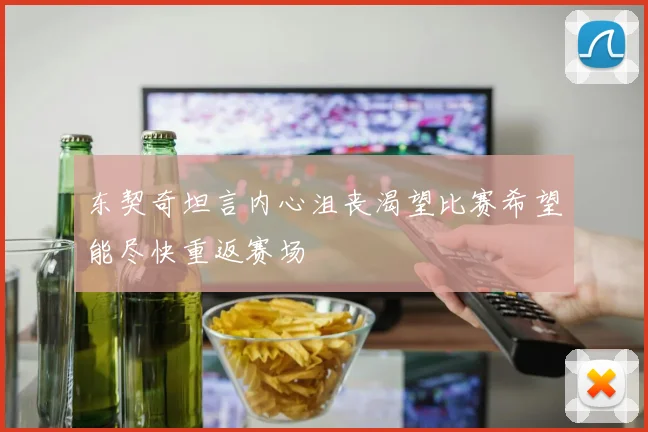 东契奇坦言内心沮丧渴望比赛希望能尽快重返赛场